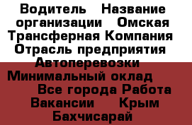 Водитель › Название организации ­ Омская Трансферная Компания › Отрасль предприятия ­ Автоперевозки › Минимальный оклад ­ 23 000 - Все города Работа » Вакансии   . Крым,Бахчисарай